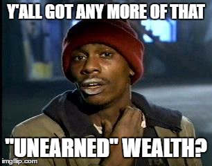 Y'all Got Any More Of That Meme | Y'ALL GOT ANY MORE OF THAT; "UNEARNED" WEALTH? | image tagged in memes,yall got any more of | made w/ Imgflip meme maker