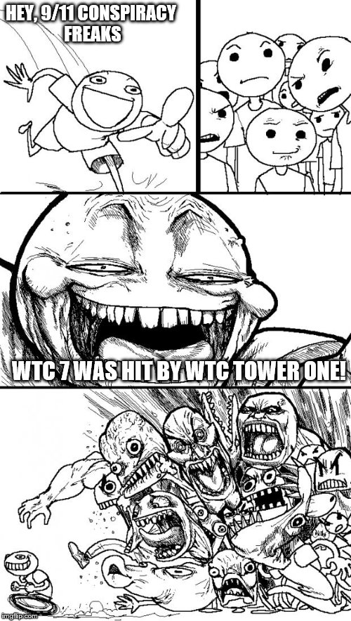 Hey "9/11 truth" cults | HEY, 9/11 CONSPIRACY FREAKS; WTC 7 WAS HIT BY WTC TOWER ONE! | image tagged in memes,hey internet,conspiracy theory,gullible followers | made w/ Imgflip meme maker
