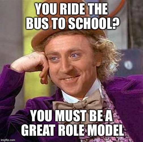 Creepy Condescending Wonka Meme | YOU RIDE THE BUS TO SCHOOL? YOU MUST BE A GREAT ROLE MODEL | image tagged in memes,creepy condescending wonka | made w/ Imgflip meme maker