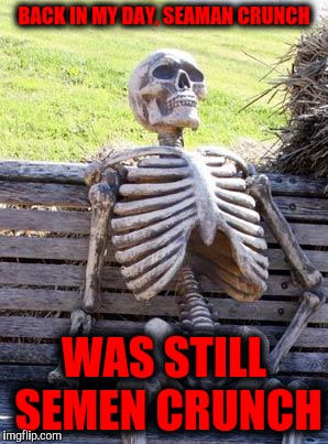 Waiting Skeleton Meme | BACK IN MY DAY, SEAMAN CRUNCH WAS STILL SEMEN CRUNCH | image tagged in memes,waiting skeleton | made w/ Imgflip meme maker