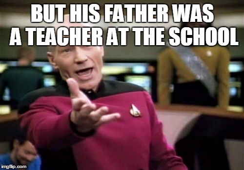 Picard Wtf Meme | BUT HIS FATHER WAS A TEACHER AT THE SCHOOL | image tagged in memes,picard wtf | made w/ Imgflip meme maker