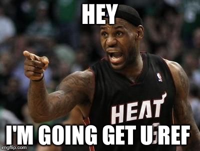 Lebron James | HEY; I'M GOING GET U REF | image tagged in lebron james | made w/ Imgflip meme maker