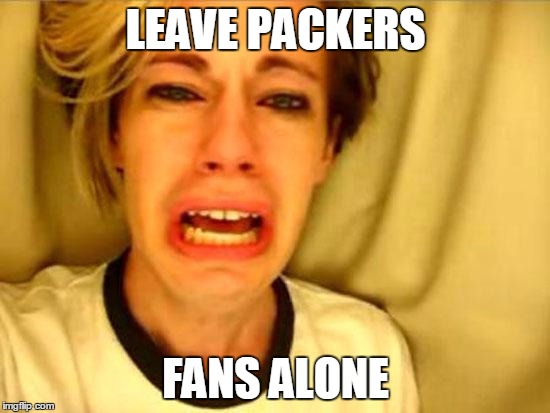 Leave Britney Alone | LEAVE PACKERS; FANS ALONE | image tagged in leave britney alone | made w/ Imgflip meme maker