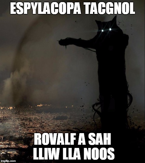 Tacgnol Apocalypse | ESPYLACOPA TACGNOL; ROVALF A SAH LLIW LLA NOOS | image tagged in tacgnol apocalypse,memes | made w/ Imgflip meme maker