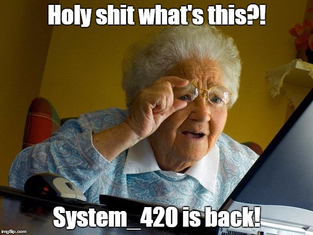 Grandma Finds The Internet Meme | Holy shit what's this?! System_420 is back! | image tagged in memes,grandma finds the internet | made w/ Imgflip meme maker