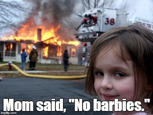 Disaster Girl | Mom said, "No barbies." | image tagged in memes,disaster girl | made w/ Imgflip meme maker