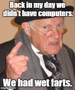 Back In My Day | Back in my day we didn't have computers. We had wet farts. | image tagged in memes,back in my day | made w/ Imgflip meme maker