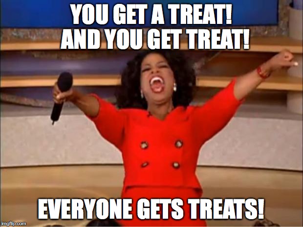 Oprah You Get A Meme | YOU GET A TREAT! 
AND YOU GET TREAT! EVERYONE GETS TREATS! | image tagged in memes,oprah you get a | made w/ Imgflip meme maker