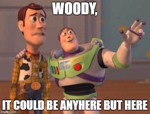X, X Everywhere Meme | WOODY, IT COULD BE ANYHERE BUT HERE | image tagged in memes,x x everywhere | made w/ Imgflip meme maker