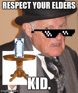 Haha | RESPECT YOUR ELDERS; KID. | image tagged in memes,back in my day,respect,elders | made w/ Imgflip meme maker