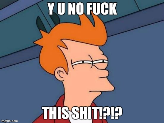 Futurama Fry Meme | Y U NO FUCK; THIS SHIT!?!? | image tagged in memes,futurama fry | made w/ Imgflip meme maker