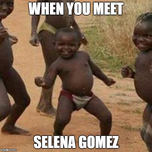 Third World Success Kid Meme | WHEN YOU MEET; SELENA GOMEZ | image tagged in memes,third world success kid | made w/ Imgflip meme maker