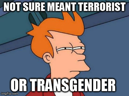 Futurama Fry Meme | NOT SURE MEANT TERRORIST OR TRANSGENDER  | image tagged in memes,futurama fry | made w/ Imgflip meme maker