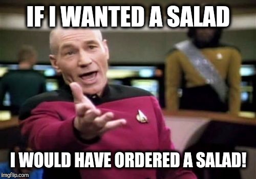 Picard Wtf Meme | IF I WANTED A SALAD I WOULD HAVE ORDERED A SALAD! | image tagged in memes,picard wtf | made w/ Imgflip meme maker