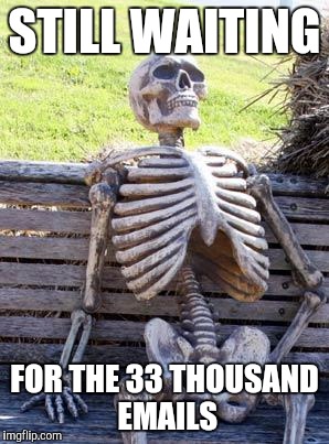 Waiting Skeleton | STILL WAITING; FOR THE 33 THOUSAND EMAILS | image tagged in memes,waiting skeleton | made w/ Imgflip meme maker