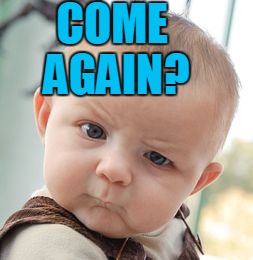 Skeptical Baby Meme | COME AGAIN? | image tagged in memes,skeptical baby | made w/ Imgflip meme maker