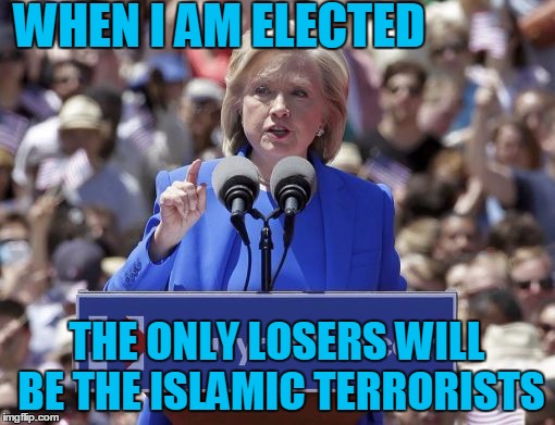 Hillary | WHEN I AM ELECTED THE ONLY LOSERS WILL BE THE ISLAMIC TERRORISTS | image tagged in hillary | made w/ Imgflip meme maker