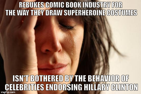 First World Problems Meme | REBUKES COMIC BOOK INDUSTRY FOR THE WAY THEY DRAW SUPERHEROINE COSTUMES; ISN'T BOTHERED BY THE BEHAVIOR OF CELEBRITIES ENDORSING HILLARY CLINTON | image tagged in memes,first world problems | made w/ Imgflip meme maker