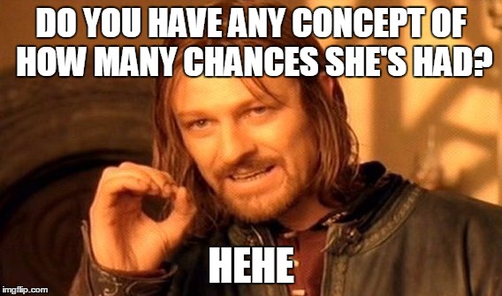 One Does Not Simply Meme | DO YOU HAVE ANY CONCEPT OF HOW MANY CHANCES SHE'S HAD? HEHE | image tagged in memes,one does not simply | made w/ Imgflip meme maker