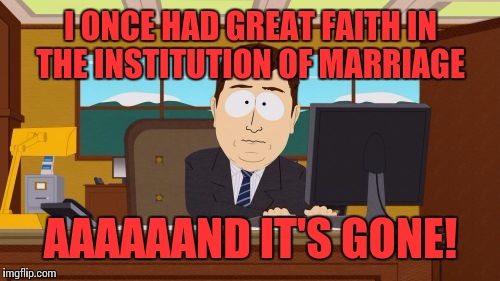 Aaaaand Its Gone | I ONCE HAD GREAT FAITH IN THE INSTITUTION OF MARRIAGE; AAAAAAND IT'S GONE! | image tagged in memes,aaaaand its gone | made w/ Imgflip meme maker