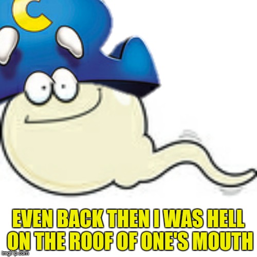 EVEN BACK THEN I WAS HELL ON THE ROOF OF ONE'S MOUTH | made w/ Imgflip meme maker