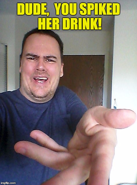 wow! | DUDE,  YOU SPIKED HER DRINK! | image tagged in wow | made w/ Imgflip meme maker