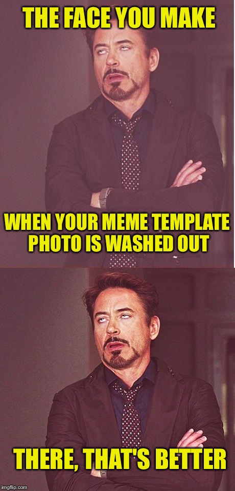 Imgflip couldn't get a better image? | THE FACE YOU MAKE; WHEN YOUR MEME TEMPLATE PHOTO IS WASHED OUT; THERE, THAT'S BETTER | image tagged in memes,imgflip,robert downey jr | made w/ Imgflip meme maker