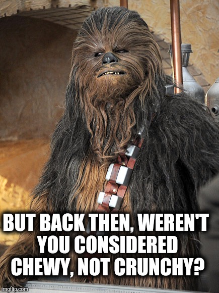 BUT BACK THEN, WEREN'T YOU CONSIDERED CHEWY, NOT CRUNCHY? | made w/ Imgflip meme maker