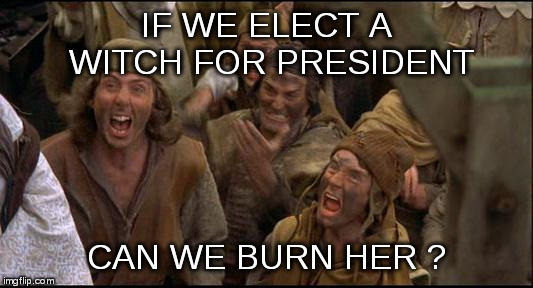 witch candidate | IF WE ELECT A WITCH FOR PRESIDENT CAN WE BURN HER ? | image tagged in witch candidate | made w/ Imgflip meme maker