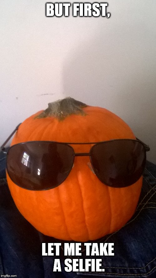 Pumpkin wearing sunglasses  | BUT FIRST, LET ME TAKE A SELFIE. | image tagged in halloween,autumn,memes,funny,pumpkin | made w/ Imgflip meme maker