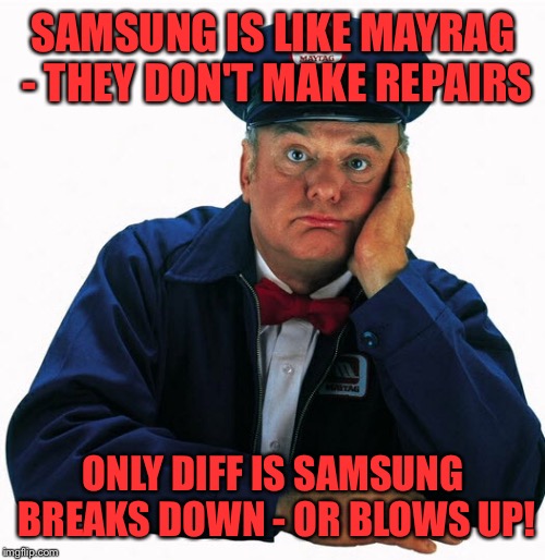 SAMSUNG IS LIKE MAYRAG - THEY DON'T MAKE REPAIRS ONLY DIFF IS SAMSUNG BREAKS DOWN - OR BLOWS UP! | made w/ Imgflip meme maker