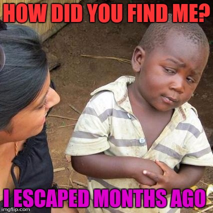 Third World Skeptical Kid | HOW DID YOU FIND ME? I ESCAPED MONTHS AGO | image tagged in memes,third world skeptical kid | made w/ Imgflip meme maker