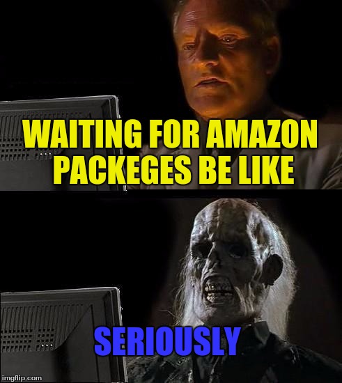 I'll Just Wait Here | WAITING FOR AMAZON PACKEGES BE LIKE; SERIOUSLY | image tagged in memes,ill just wait here | made w/ Imgflip meme maker