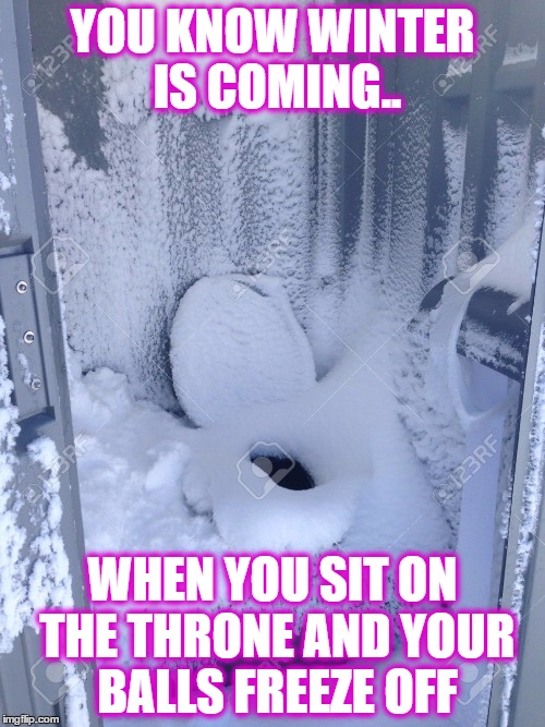 Winter is coming | YOU KNOW WINTER IS COMING.. WHEN YOU SIT ON THE THRONE AND YOUR BALLS FREEZE OFF | image tagged in freezing,funny,toliet | made w/ Imgflip meme maker