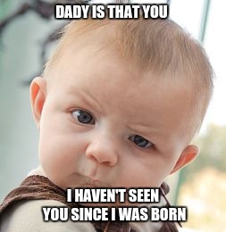 Skeptical Baby Meme | DADY IS THAT YOU; I HAVEN'T SEEN YOU SINCE I WAS BORN | image tagged in memes,skeptical baby | made w/ Imgflip meme maker