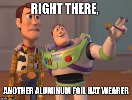 X, X Everywhere Meme | RIGHT THERE, ANOTHER ALUMINUM FOIL HAT WEARER | image tagged in memes,x x everywhere | made w/ Imgflip meme maker