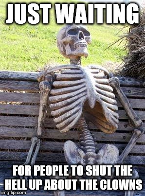 Waiting Skeleton Meme | JUST WAITING; FOR PEOPLE TO SHUT THE HELL UP ABOUT THE CLOWNS | image tagged in memes,waiting skeleton | made w/ Imgflip meme maker