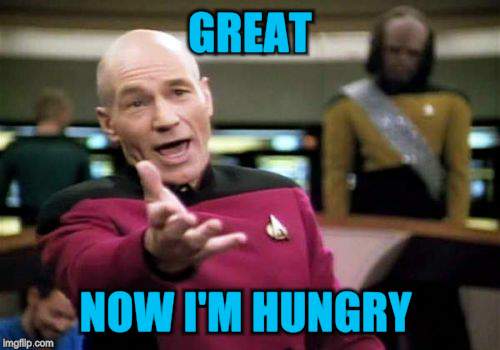 Picard Wtf Meme | GREAT NOW I'M HUNGRY | image tagged in memes,picard wtf | made w/ Imgflip meme maker