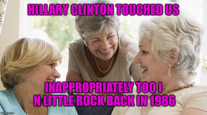 HILLARY CLINTON TOUCHED US INAPPROPRIATELY TOO I N LITTLE ROCK BACK IN 1986 | made w/ Imgflip meme maker