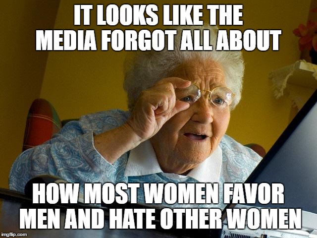 Grandma Finds The Internet Meme | IT LOOKS LIKE THE MEDIA FORGOT ALL ABOUT HOW MOST WOMEN FAVOR MEN AND HATE OTHER WOMEN | image tagged in memes,grandma finds the internet | made w/ Imgflip meme maker