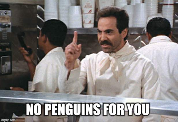 NO PENGUINS FOR YOU | made w/ Imgflip meme maker