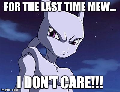 Mewtwo | FOR THE LAST TIME MEW... I DON'T CARE!!! | image tagged in mewtwo | made w/ Imgflip meme maker