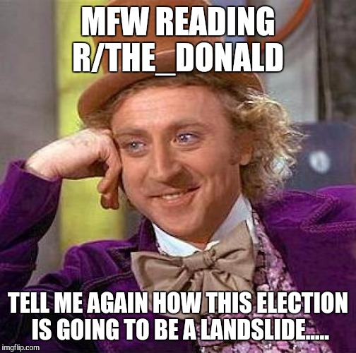Creepy Condescending Wonka Meme | MFW READING R/THE_DONALD; TELL ME AGAIN HOW THIS ELECTION IS GOING TO BE A LANDSLIDE..... | image tagged in memes,creepy condescending wonka | made w/ Imgflip meme maker
