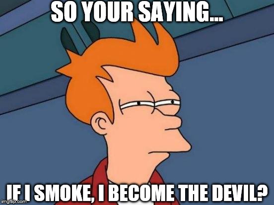 Futurama Fry | SO YOUR SAYING... IF I SMOKE, I BECOME THE DEVIL? | image tagged in memes,futurama fry | made w/ Imgflip meme maker