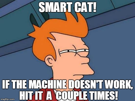 Futurama Fry Meme | SMART CAT! IF THE MACHINE DOESN'T WORK, HIT IT  A  COUPLE TIMES! | image tagged in memes,futurama fry | made w/ Imgflip meme maker