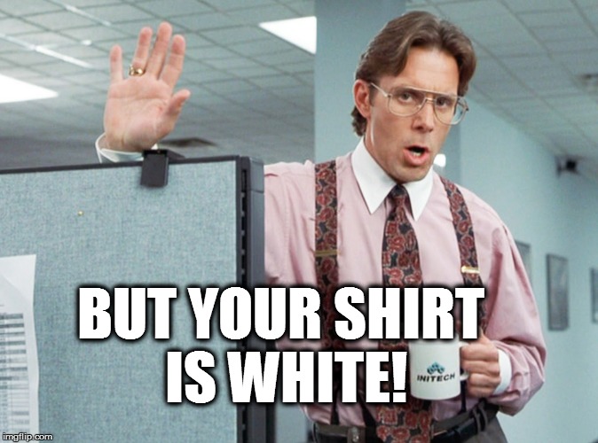 BUT YOUR SHIRT IS WHITE! | made w/ Imgflip meme maker