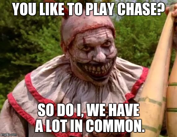 YOU LIKE TO PLAY CHASE? SO DO I, WE HAVE A LOT IN COMMON. | made w/ Imgflip meme maker