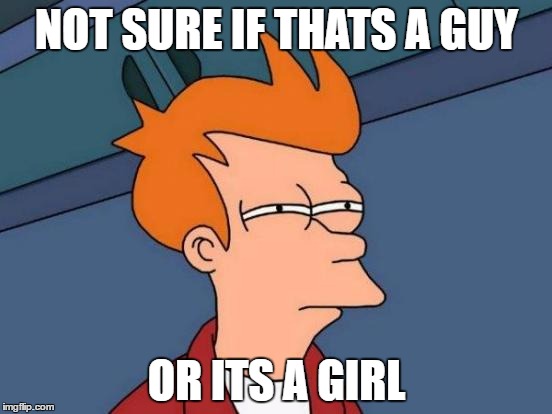 Futurama Fry Meme | NOT SURE IF THATS A GUY; OR ITS A GIRL | image tagged in memes,futurama fry | made w/ Imgflip meme maker