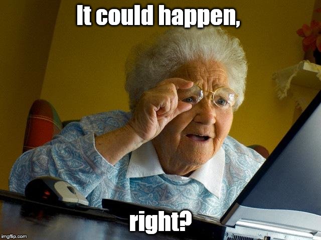 Grandma Finds The Internet Meme | It could happen, right? | image tagged in memes,grandma finds the internet | made w/ Imgflip meme maker