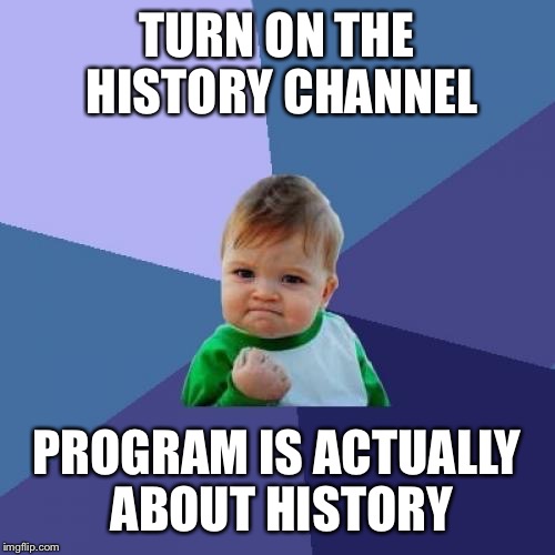 Success Kid Meme | TURN ON THE HISTORY CHANNEL; PROGRAM IS ACTUALLY ABOUT HISTORY | image tagged in memes,success kid | made w/ Imgflip meme maker
